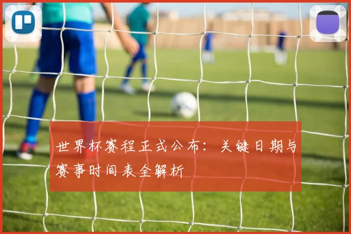 世界杯赛程正式公布：关键日期与赛事时间表全解析