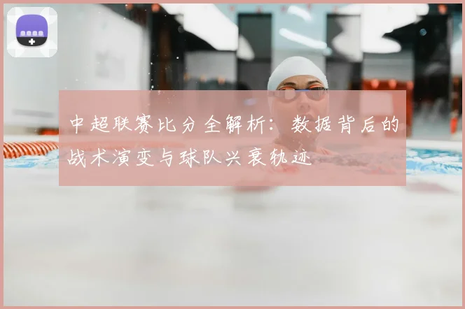 中超联赛比分全解析：数据背后的战术演变与球队兴衰轨迹