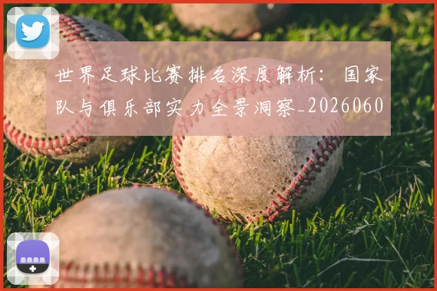 世界足球比赛排名深度解析：国家队与俱乐部实力全景洞察_20260609201510