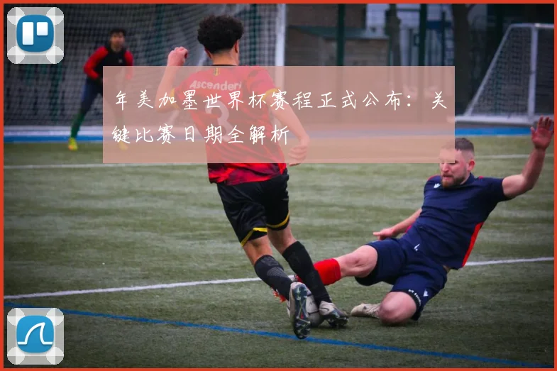年美加墨世界杯赛程正式公布：关键比赛日期全解析