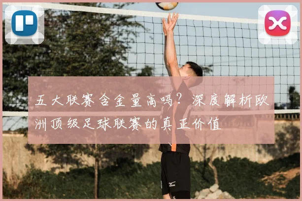 五大联赛含金量高吗？深度解析欧洲顶级足球联赛的真正价值