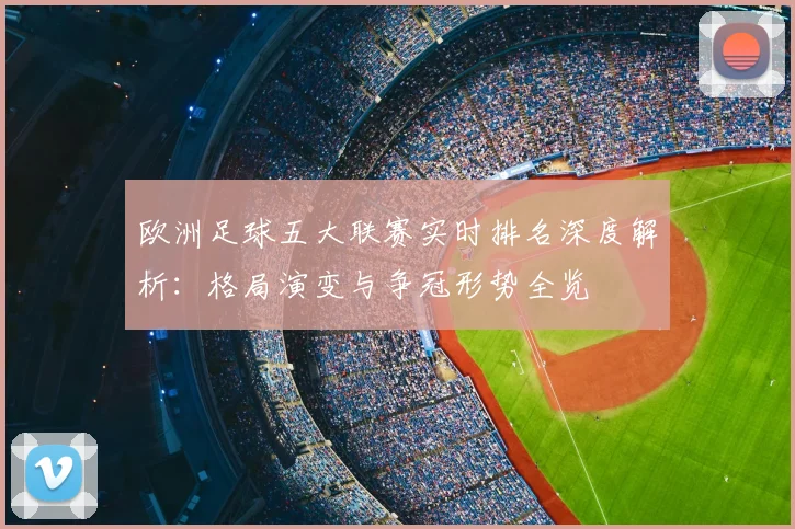 欧洲足球五大联赛实时排名深度解析：格局演变与争冠形势全览