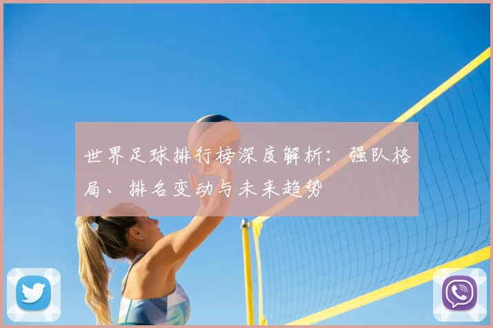 世界足球排行榜深度解析：强队格局、排名变动与未来趋势