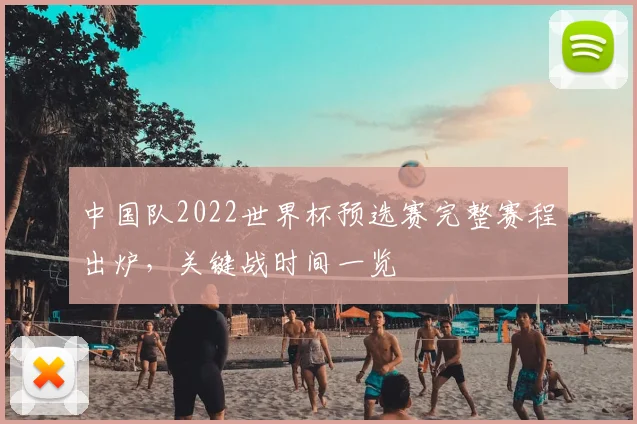 中国队2022世界杯预选赛完整赛程出炉，关键战时间一览