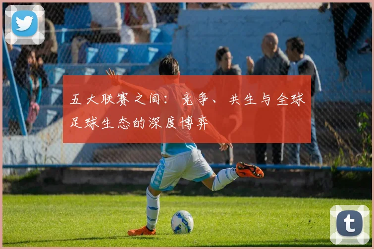 五大联赛之间：竞争、共生与全球足球生态的深度博弈
