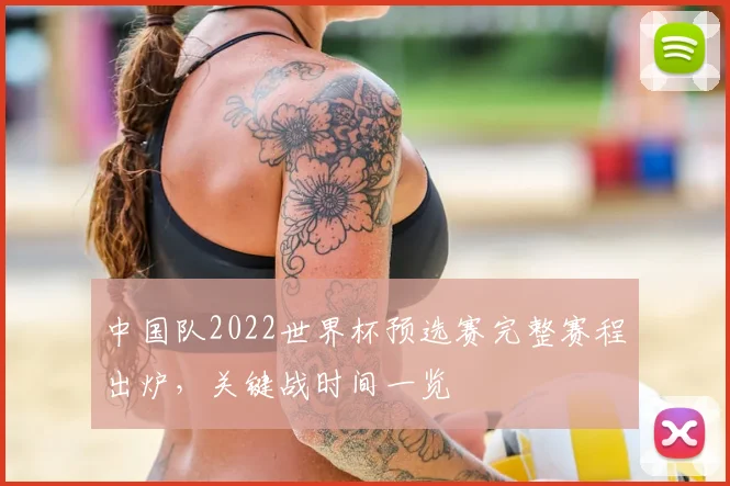 中国队2022世界杯预选赛完整赛程出炉，关键战时间一览