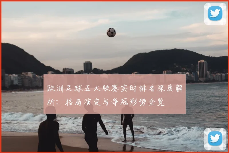 欧洲足球五大联赛实时排名深度解析：格局演变与争冠形势全览