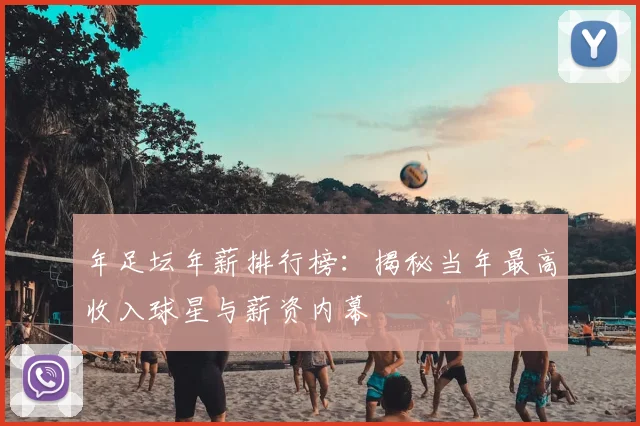 年足坛年薪排行榜：揭秘当年最高收入球星与薪资内幕