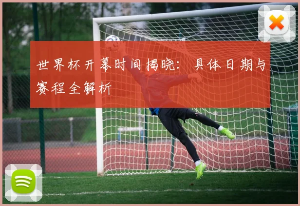 世界杯开幕时间揭晓：具体日期与赛程全解析
