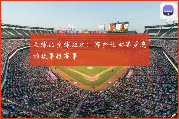 足球的全球狂欢：那些让世界屏息的故事性赛事