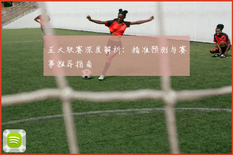 五大联赛深度解析：精准预测与赛事推荐指南
