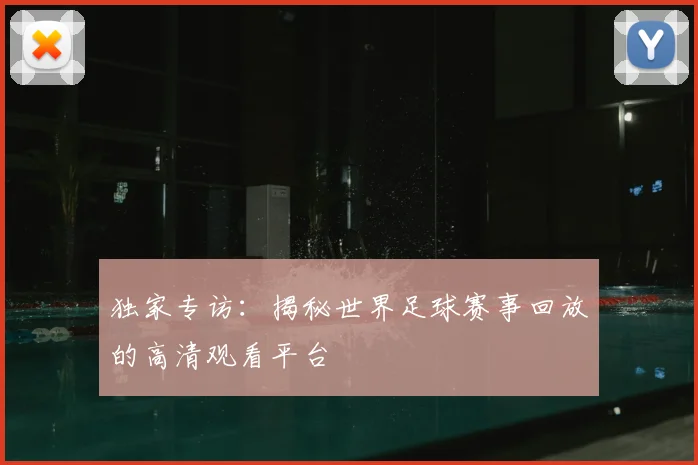独家专访：揭秘世界足球赛事回放的高清观看平台