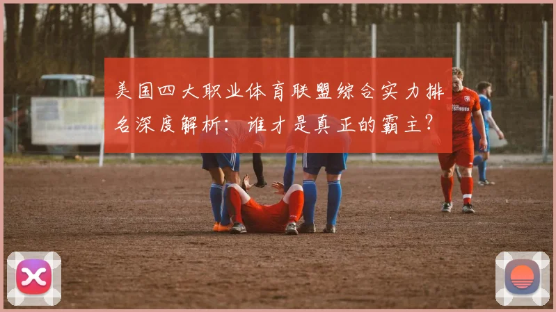 美国四大职业体育联盟综合实力排名深度解析：谁才是真正的霸主？
